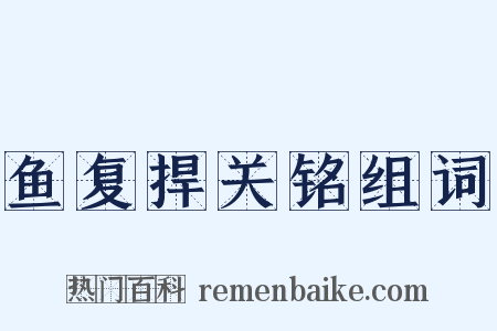 鱼复捍关铭组词是什么意思的图片